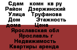 Сдам 2-комн. кв-ру › Район ­ Дзержинский › Улица ­ Труфанова › Дом ­ 25 › Этажность дома ­ 9 › Цена ­ 9 000 - Ярославская обл., Ярославль г. Недвижимость » Квартиры аренда   